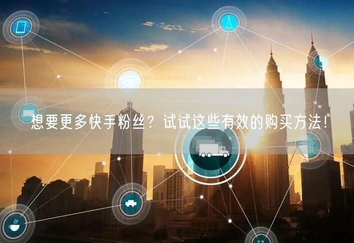 想要更多快手粉丝?试试这些有效的购买方法!