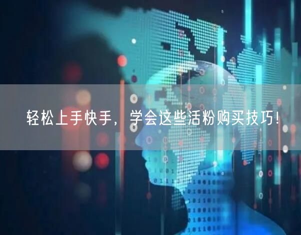 轻松上手快手,学会这些活粉购买技巧!