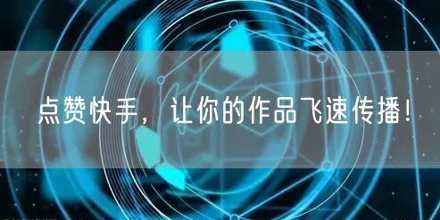 点赞快手,让你的作品飞速传播!
