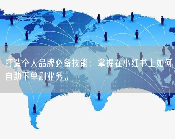 打造个人品牌必备技能:掌握在小红书上如何自助下单刷业务。