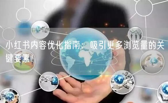小红书内容优化指南:吸引更多浏览量的关键要素!