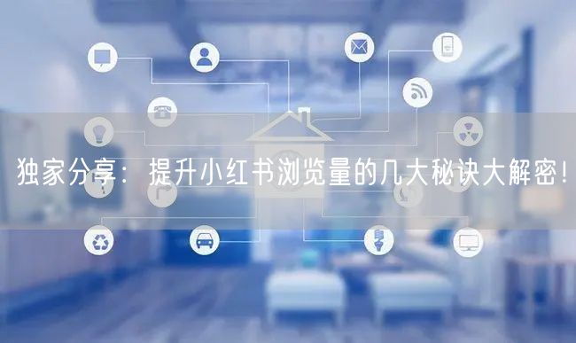 独家分享:提升小红书浏览量的几大秘诀大解密!