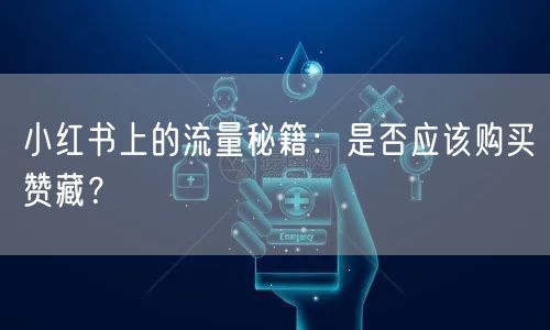 小红书上的流量秘籍:是否应该购买赞藏?