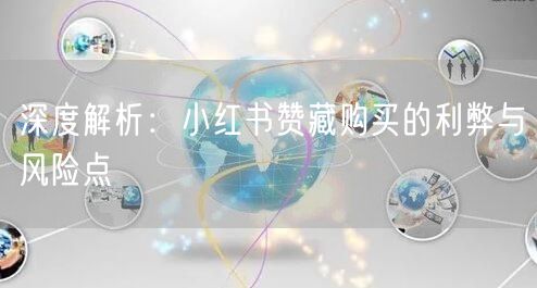 深度解析:小红书赞藏购买的利弊与风险点