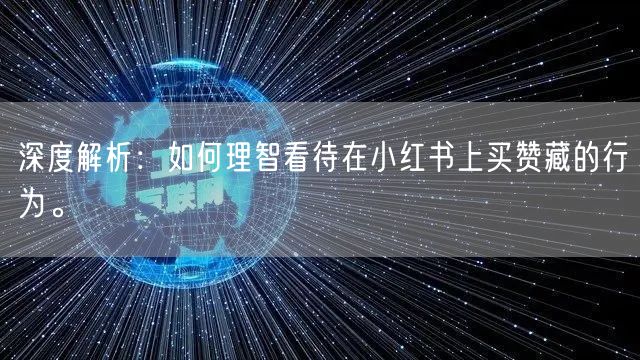 深度解析:如何理智看待在小红书上买赞藏的行为。