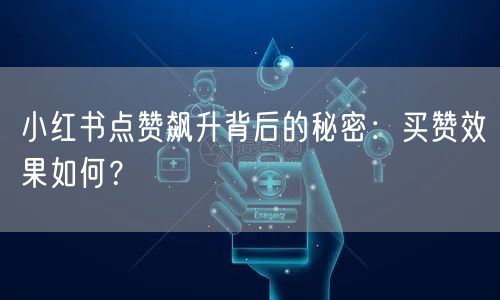小红书点赞飙升背后的秘密:买赞效果如何?