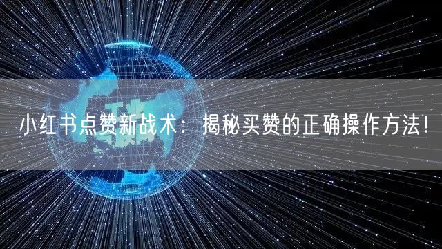 小红书点赞新战术:揭秘买赞的正确操作方法!