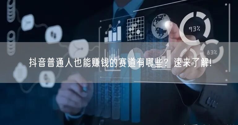 抖音普通人也能赚钱的赛道有哪些?速来了解!