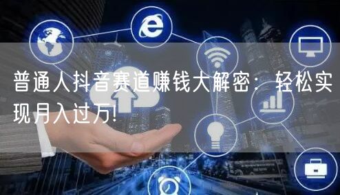 普通人抖音赛道赚钱大解密:轻松实现月入过万!