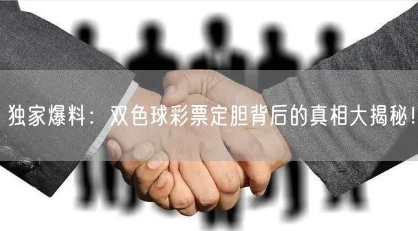 独家爆料:双色球彩票定胆背后的真相大揭秘!