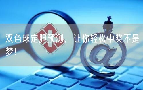 双色球定胆预测,让你轻松中奖不是梦!
