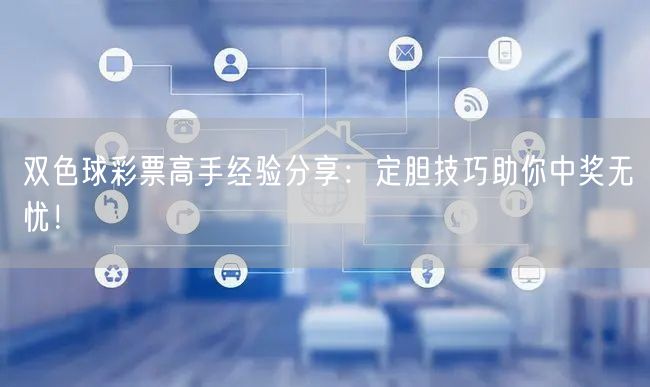 双色球彩票高手经验分享:定胆技巧助你中奖无忧!