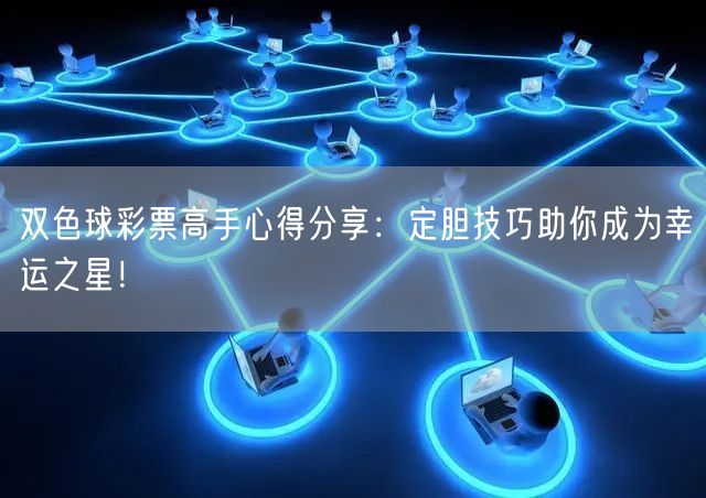 双色球彩票高手心得分享:定胆技巧助你成为幸运之星!