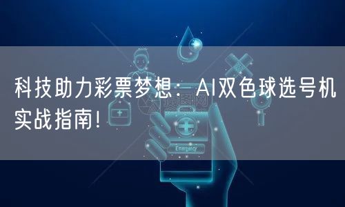 科技助力彩票梦想:AI双色球选号机实战指南!