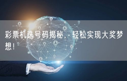 彩票机选号码揭秘,轻松实现大奖梦想!