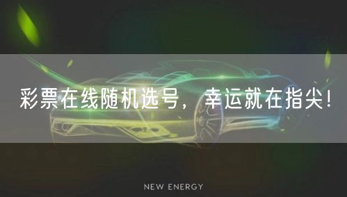 彩票在线随机选号,幸运就在指尖!