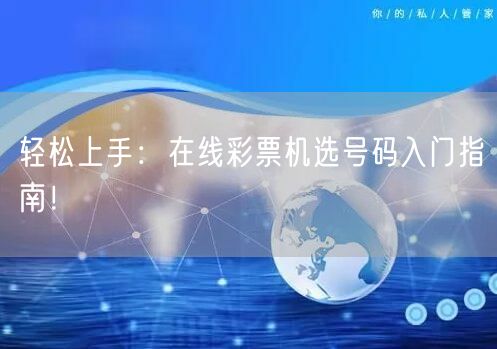 轻松上手:在线彩票机选号码入门指南!