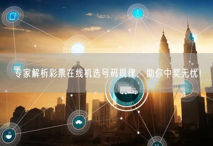 专家解析彩票在线机选号码规律,助你中奖无忧!