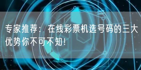 专家推荐：在线彩票机选号码的三大优势你不可不知！