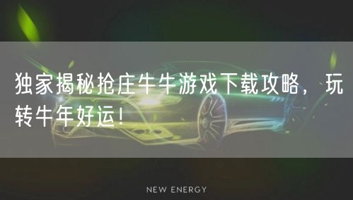 独家揭秘抢庄牛牛游戏下载攻略,玩转牛年好运!