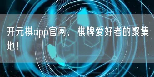 开元棋app官网,棋牌爱好者的聚集地!