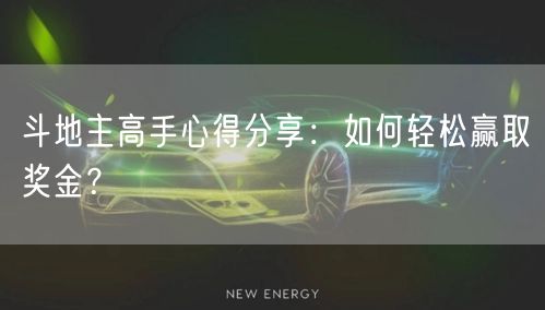 斗地主高手心得分享:如何轻松赢取奖金?