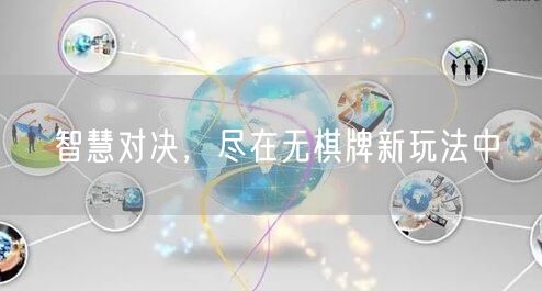 智慧对决，尽在无棋牌新玩法中