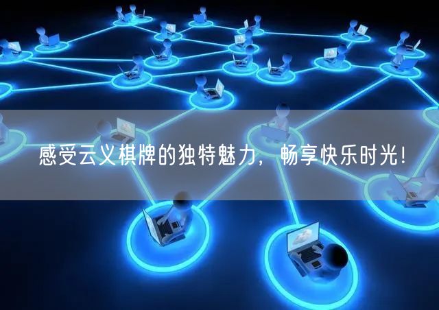 感受云义棋牌的独特魅力，畅享快乐时光！