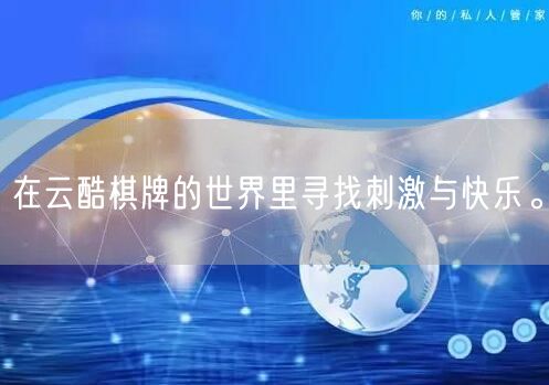 在云酷棋牌的世界里寻找刺激与快乐。