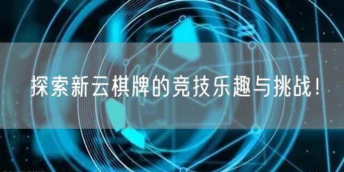 探索新云棋牌的竞技乐趣与挑战!