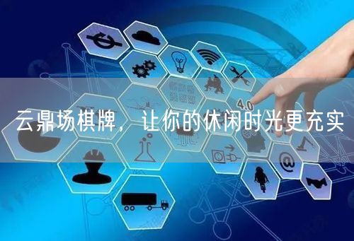 云鼎场棋牌,让你的休闲时光更充实