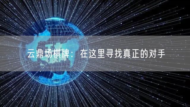 云鼎场棋牌:在这里寻找真正的对手