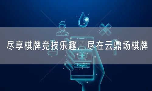 尽享棋牌竞技乐趣,尽在云鼎场棋牌