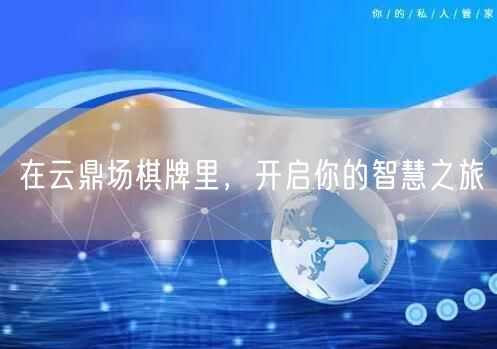 在云鼎场棋牌里,开启你的智慧之旅