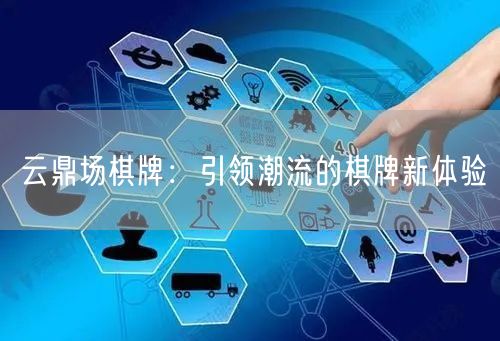 云鼎场棋牌:引领潮流的棋牌新体验