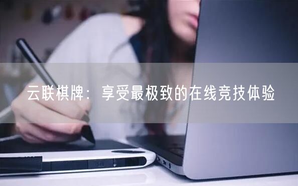 云联棋牌：享受最极致的在线竞技体验