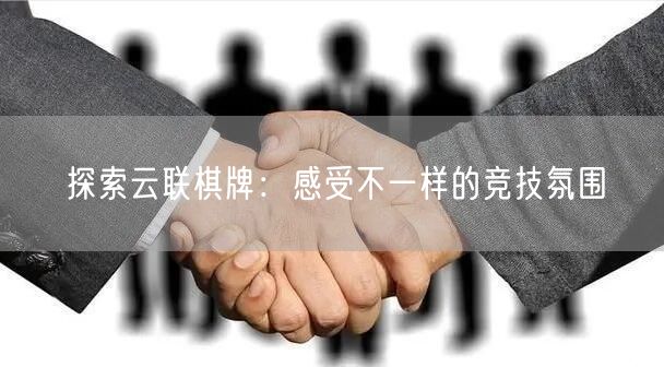 探索云联棋牌:感受不一样的竞技氛围
