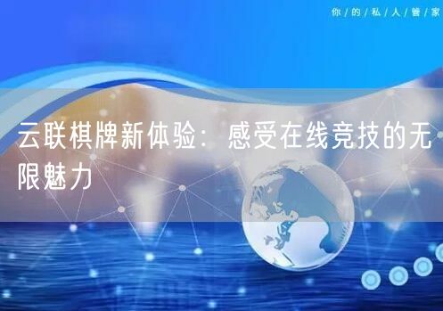 云联棋牌新体验:感受在线竞技的无限魅力