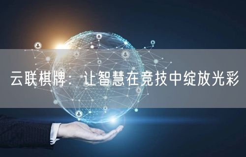 云联棋牌:让智慧在竞技中绽放光彩