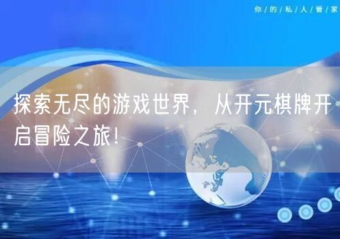 探索无尽的游戏世界，从开元棋牌开启冒险之旅！