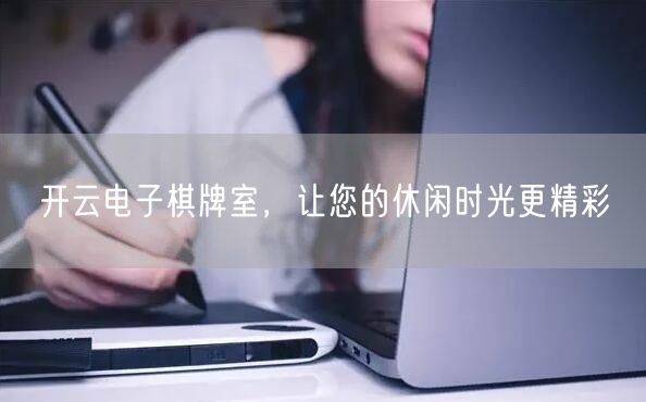 开云电子棋牌室，让您的休闲时光更精彩