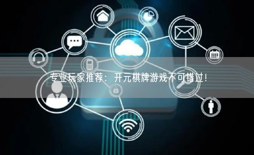 专业玩家推荐：开元棋牌游戏不可错过！