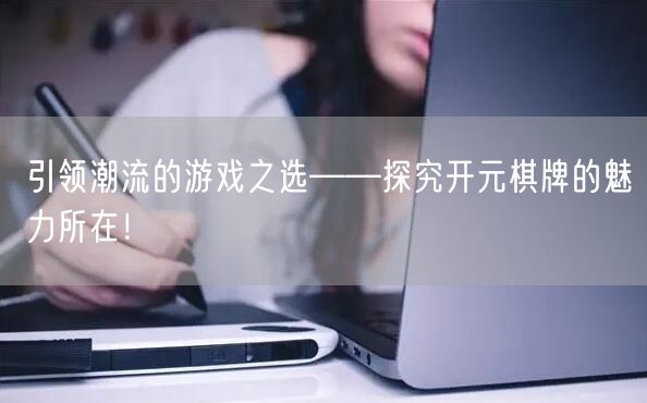 引领潮流的游戏之选——探究开元棋牌的魅力所在!