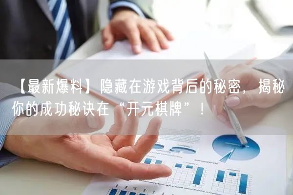 【最新爆料】隐藏在游戏背后的秘密,揭秘你的成功秘诀在“开元棋牌”!