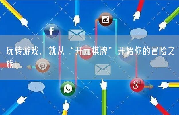 玩转游戏,就从“开元棋牌”开始你的冒险之旅!