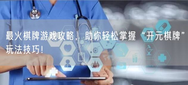 最火棋牌游戏攻略,助你轻松掌握“开元棋牌”玩法技巧!