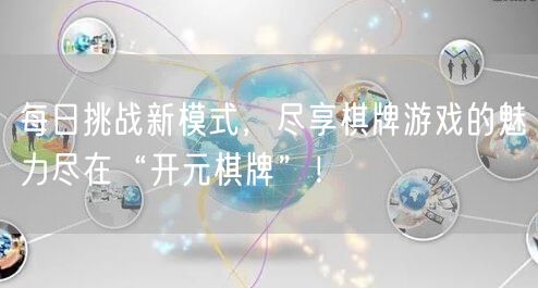 每日挑战新模式,尽享棋牌游戏的魅力尽在“开元棋牌”!