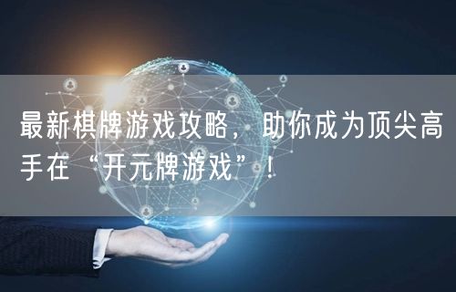最新棋牌游戏攻略,助你成为顶尖高手在“开元牌游戏”!